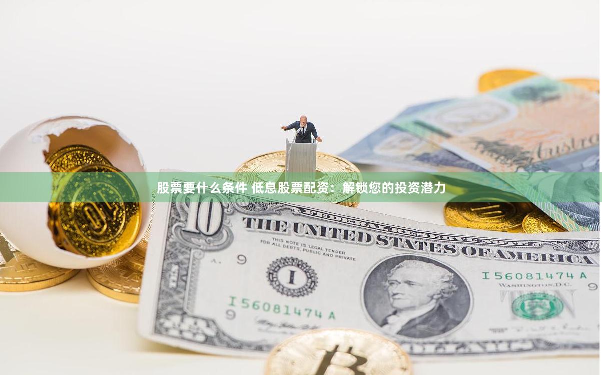 股票要什么条件 低息股票配资：解锁您的投资潜力