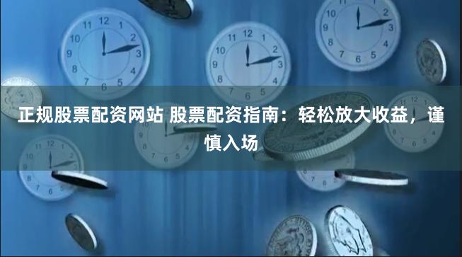 正规股票配资网站 股票配资指南：轻松放大收益，谨慎入场