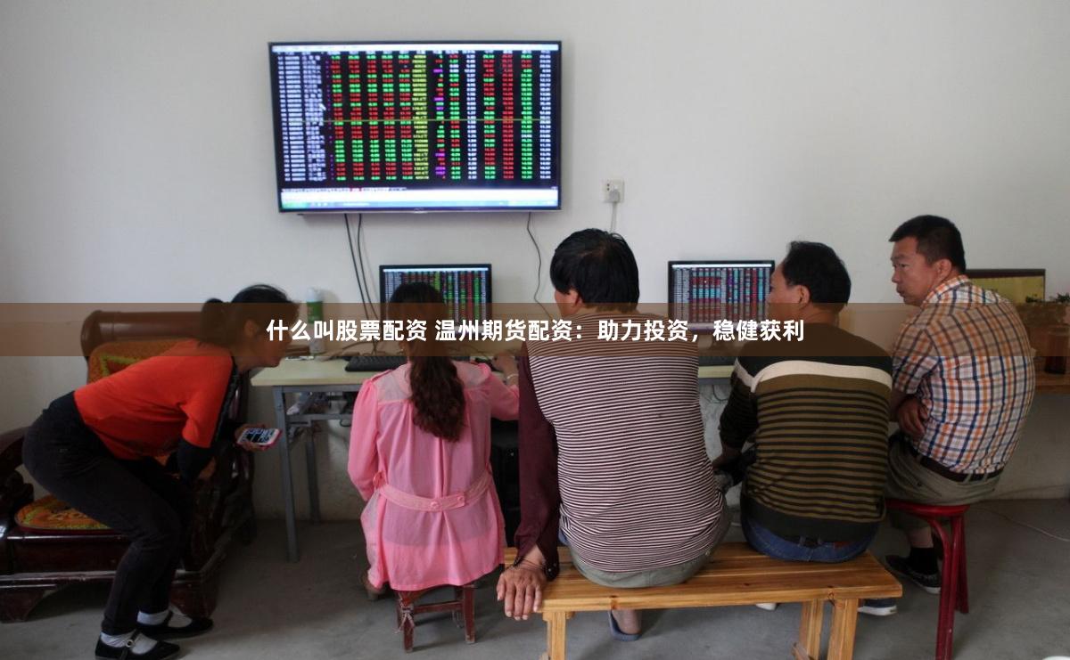 什么叫股票配资 温州期货配资:助力投资,稳健获利