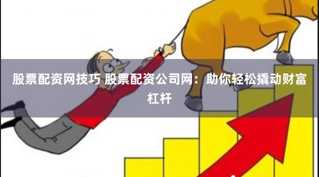 股票配资网技巧 股票配资公司网:助你轻松撬动财富杠杆