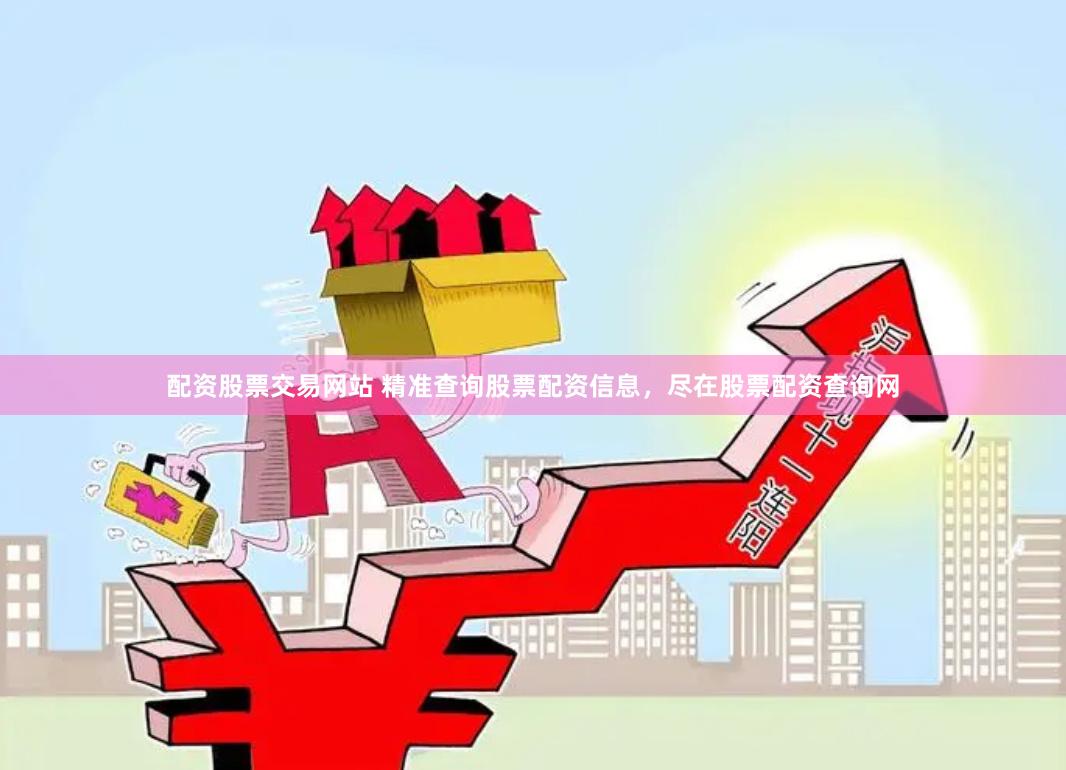 配资股票交易网站 精准查询股票配资信息，尽在股票配资查询网