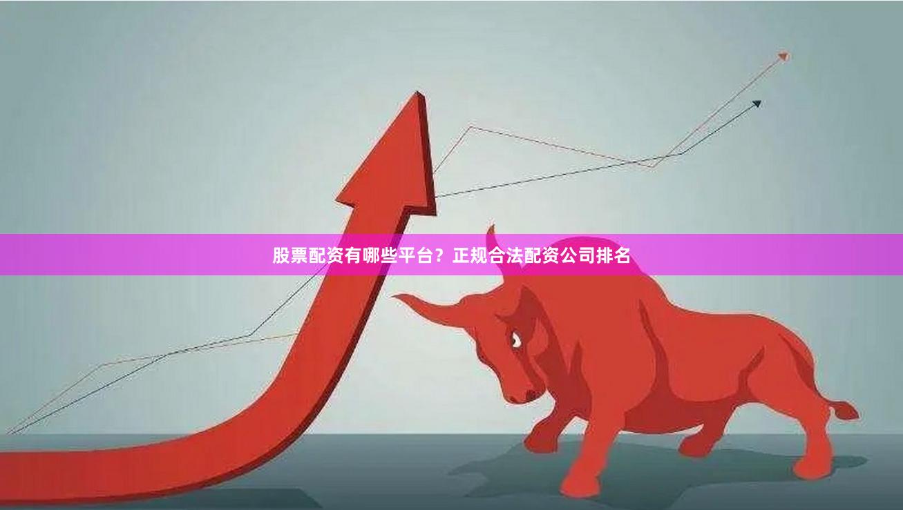 股票配资有哪些平台？正规合法配资公司排名