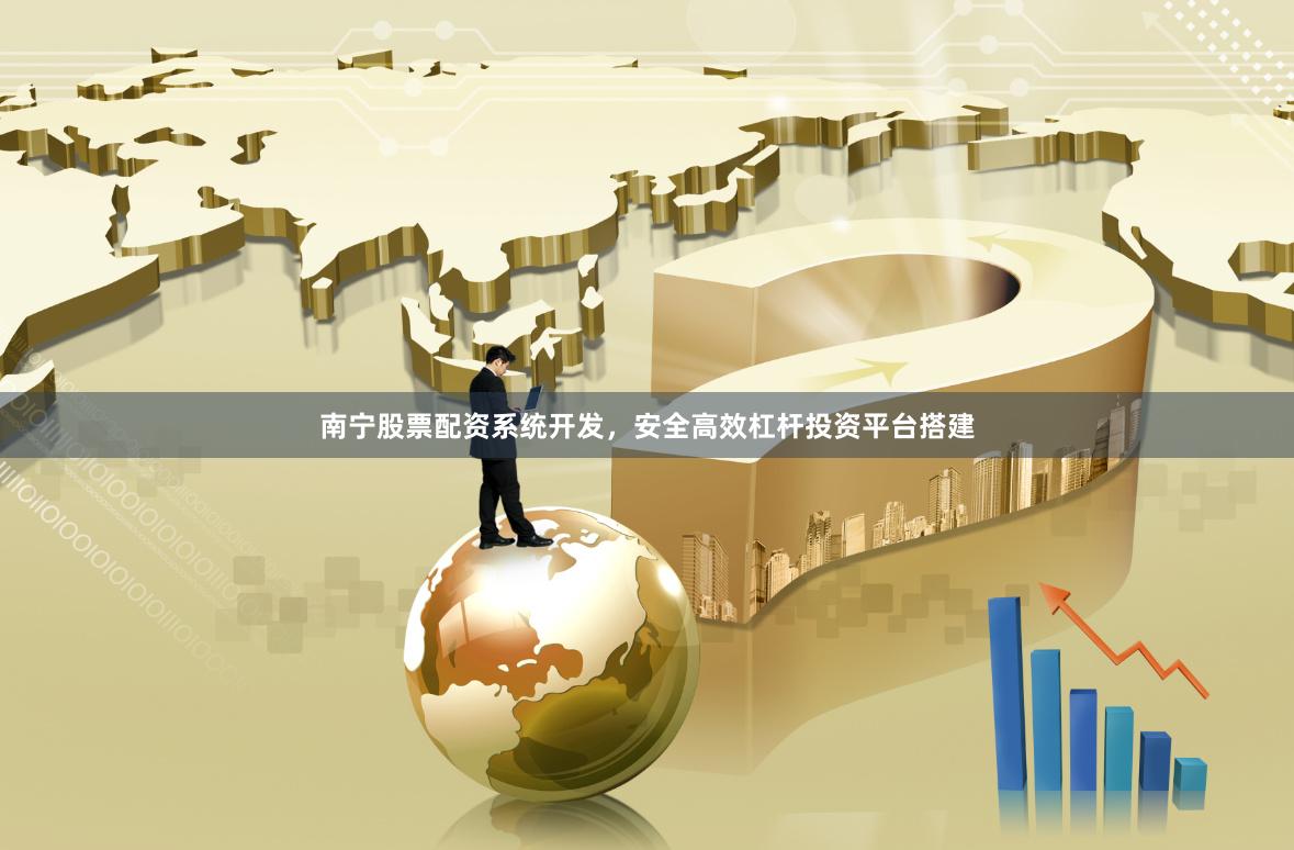 南宁股票配资系统开发，安全高效杠杆投资平台搭建