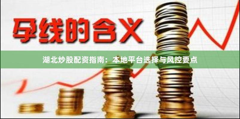 湖北炒股配资指南：本地平台选择与风控要点