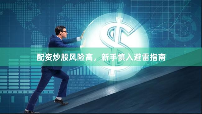 配资炒股风险高，新手慎入避雷指南