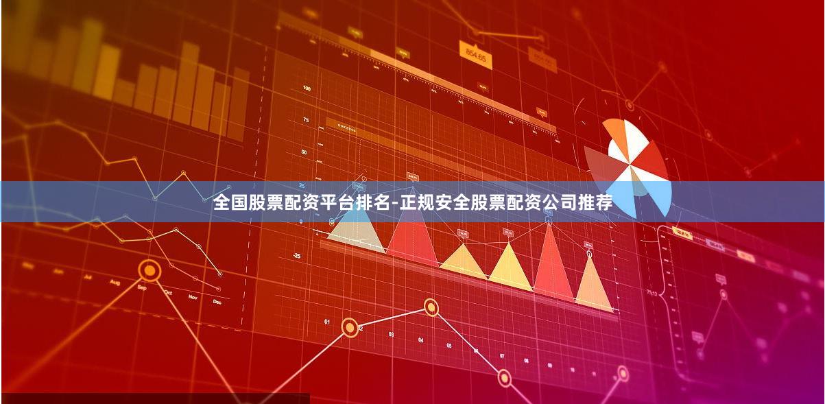 全国股票配资平台排名-正规安全股票配资公司推荐