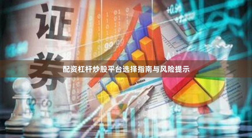 配资杠杆炒股平台选择指南与风险提示