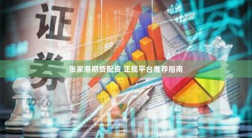 张家港期货配资 正规平台推荐指南