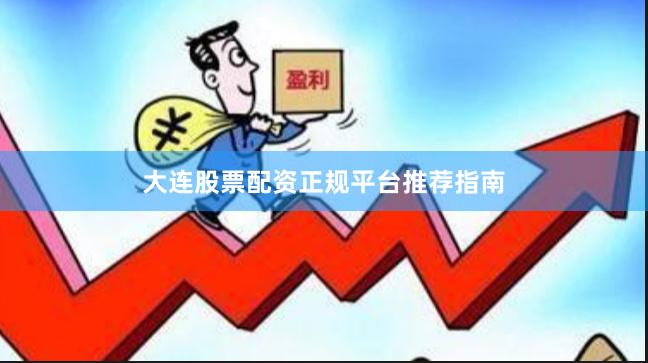 大连股票配资正规平台推荐指南