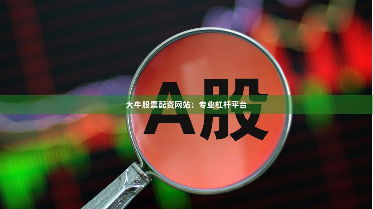 大牛股票配资网站：专业杠杆平台