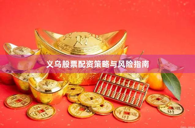 义乌股票配资策略与风险指南
