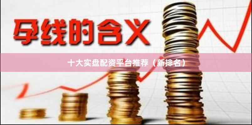 十大实盘配资平台推荐(新排名)
