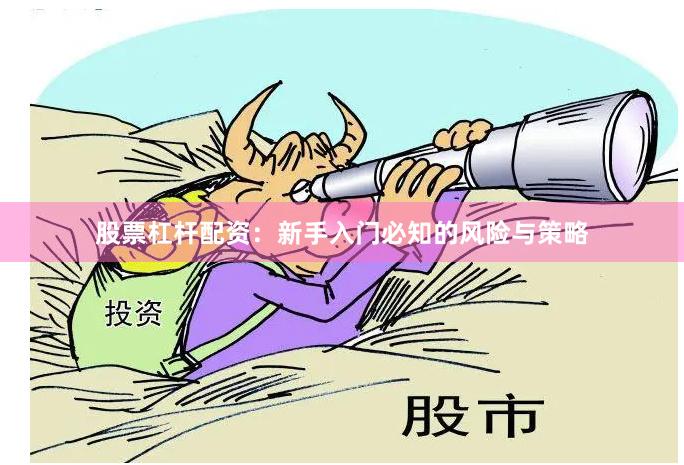 股票杠杆配资：新手入门必知的风险与策略