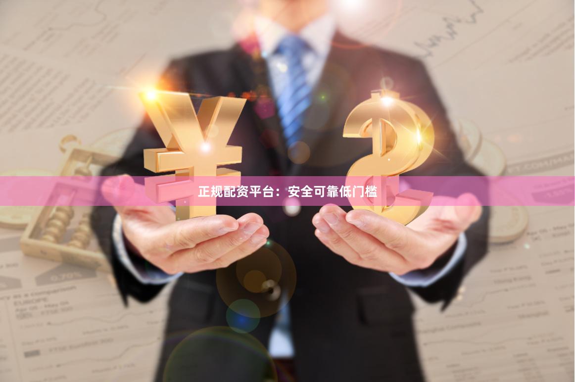 正规配资平台：安全可靠低门槛