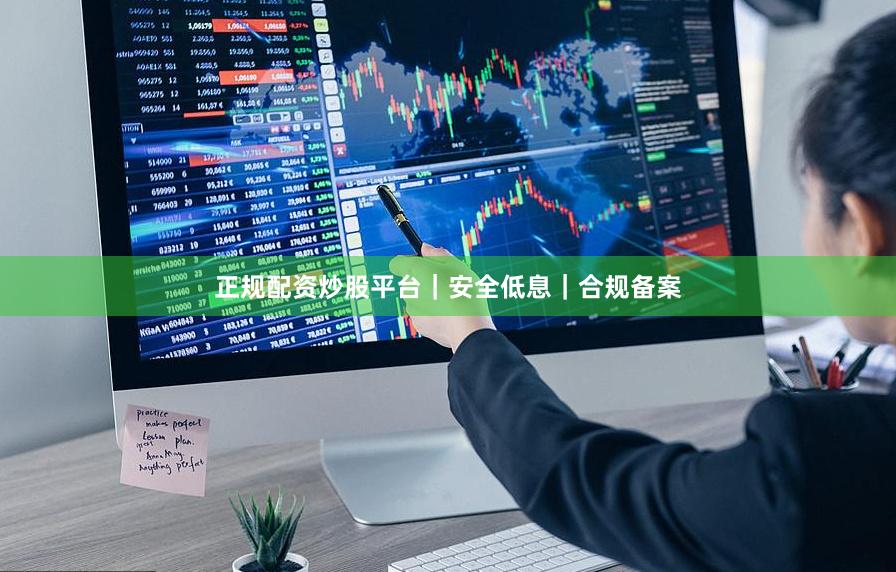 正规配资炒股平台｜安全低息｜合规备案