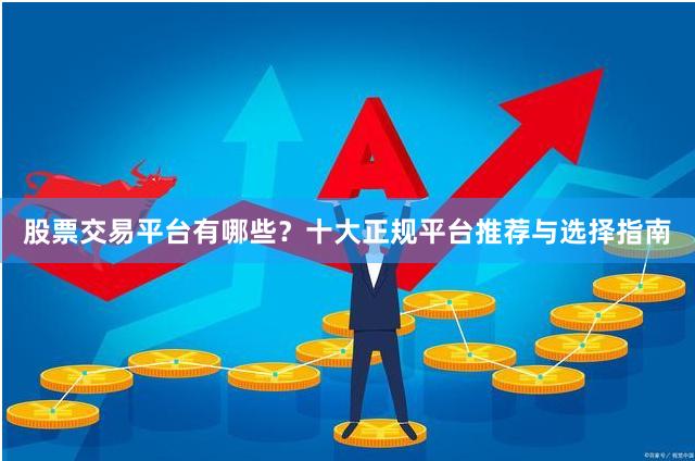 股票交易平台有哪些？十大正规平台推荐与选择指南