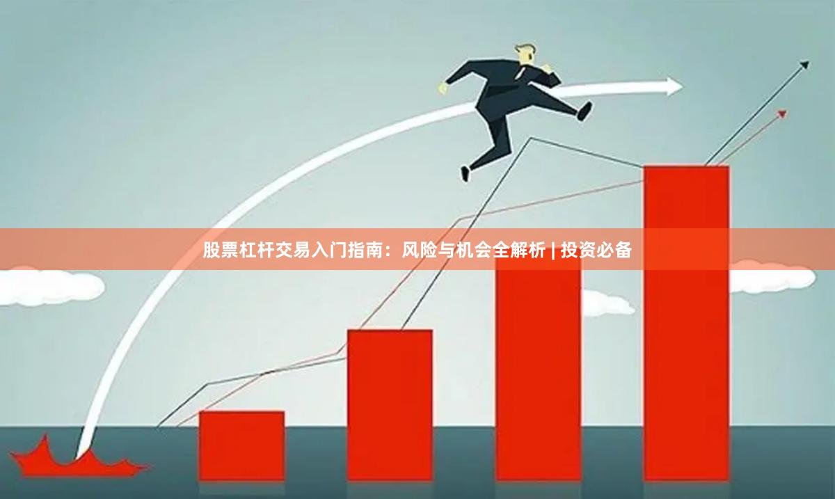 股票杠杆交易入门指南：风险与机会全解析 | 投资必备