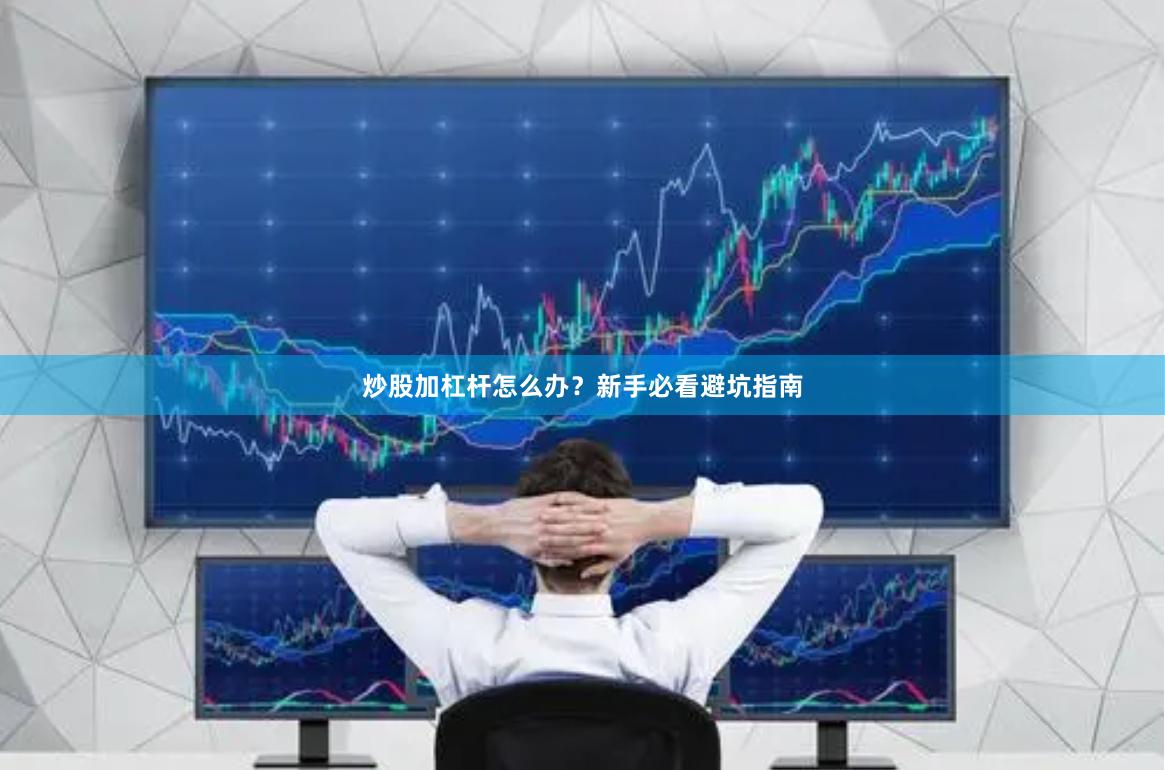 炒股加杠杆怎么办？新手必看避坑指南