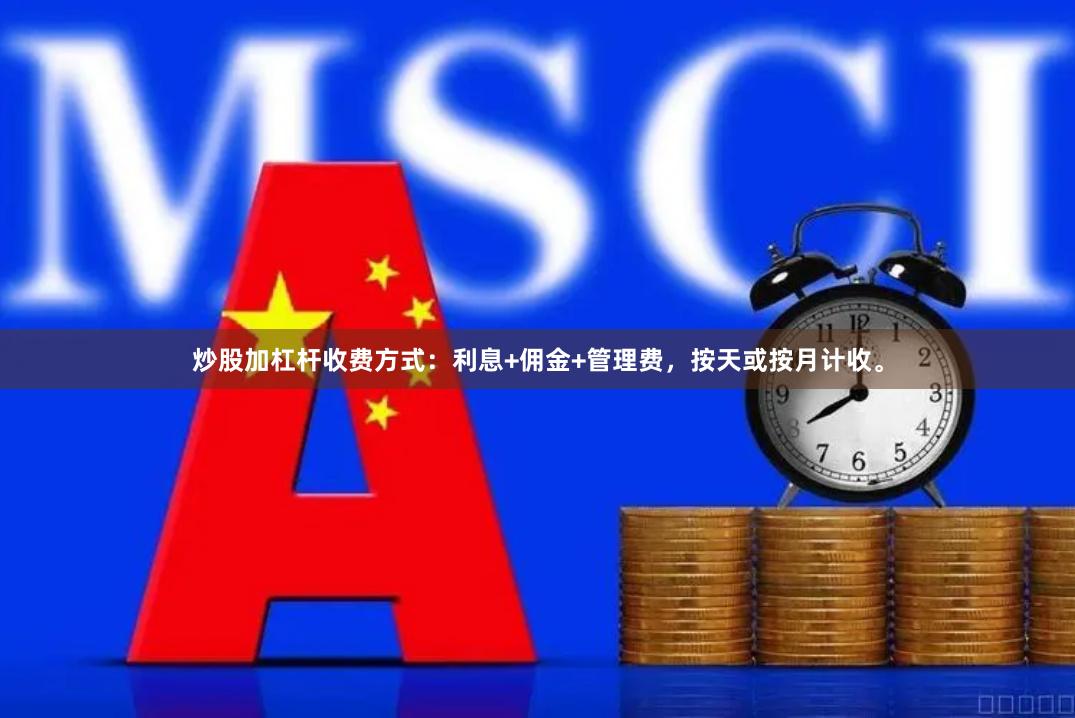炒股加杠杆收费方式:利息+佣金+管理费,按天或按月计收。