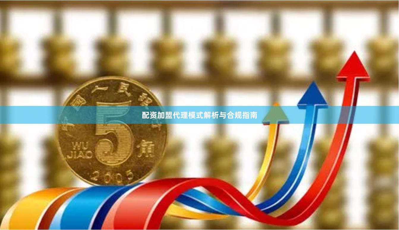 配资加盟代理模式解析与合规指南