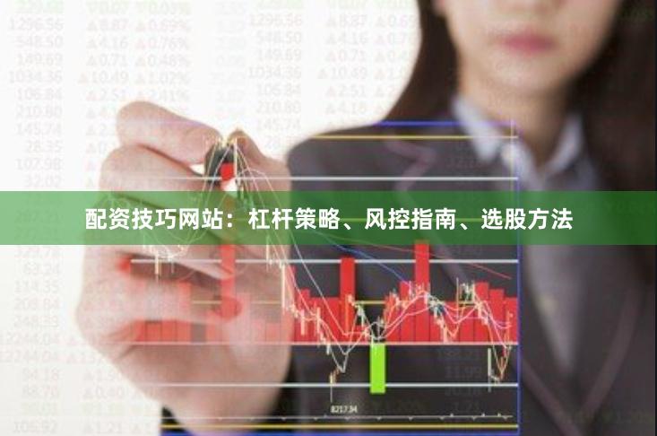 配资技巧网站:杠杆策略、风控指南、选股方法