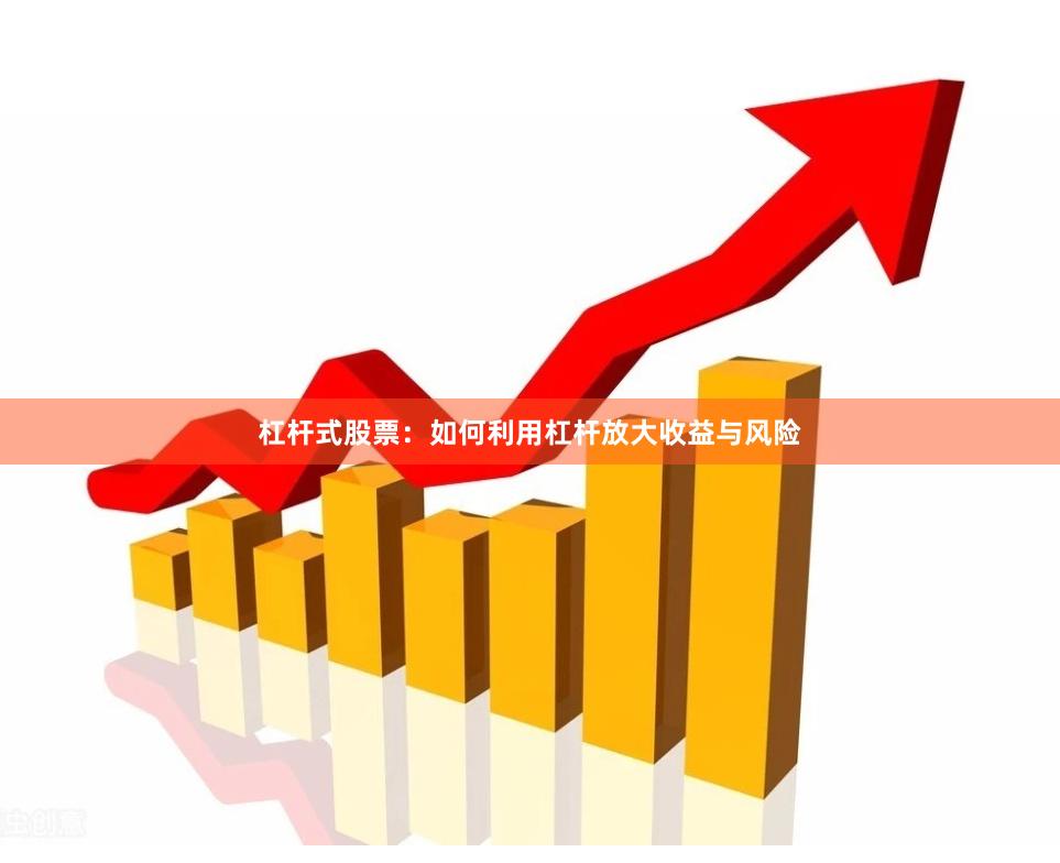 杠杆式股票:如何利用杠杆放大收益与风险