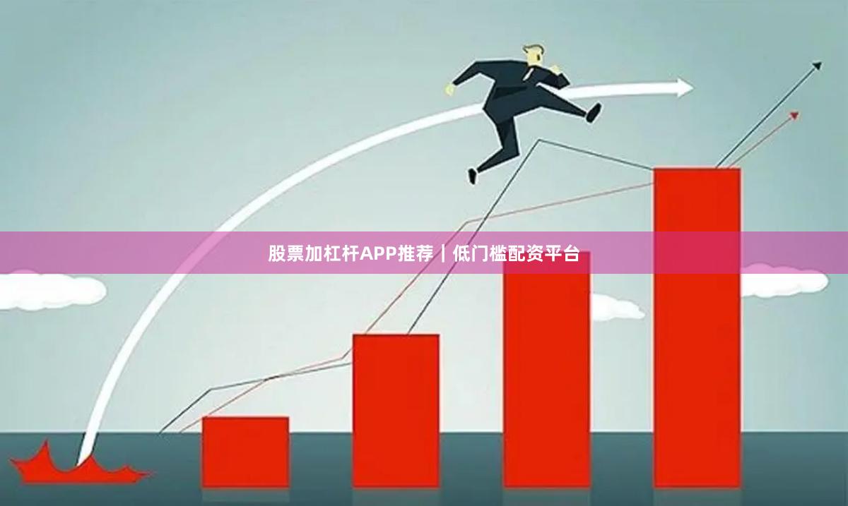 股票加杠杆APP推荐｜低门槛配资平台