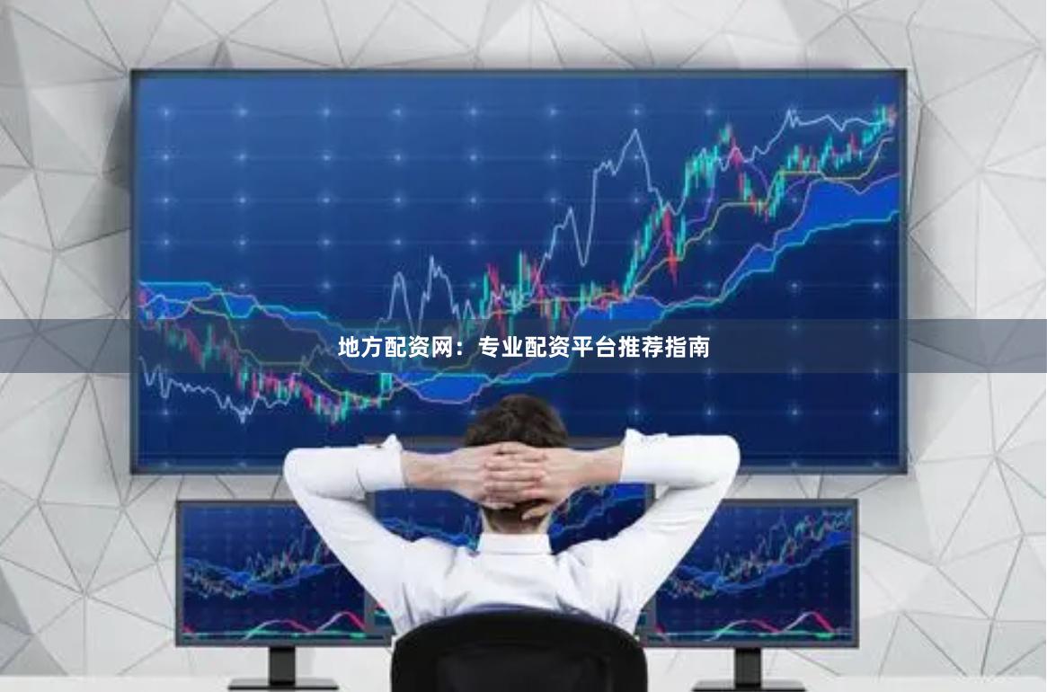 地方配资网：专业配资平台推荐指南