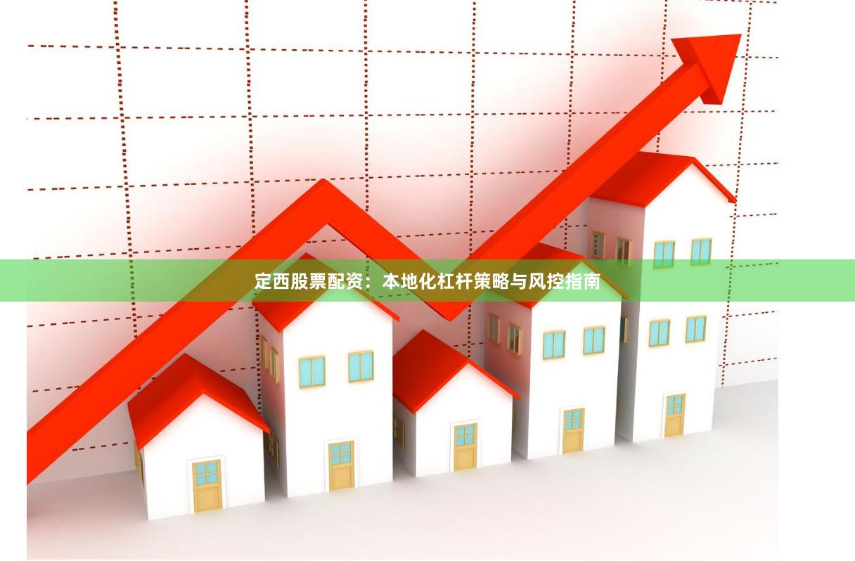 定西股票配资：本地化杠杆策略与风控指南