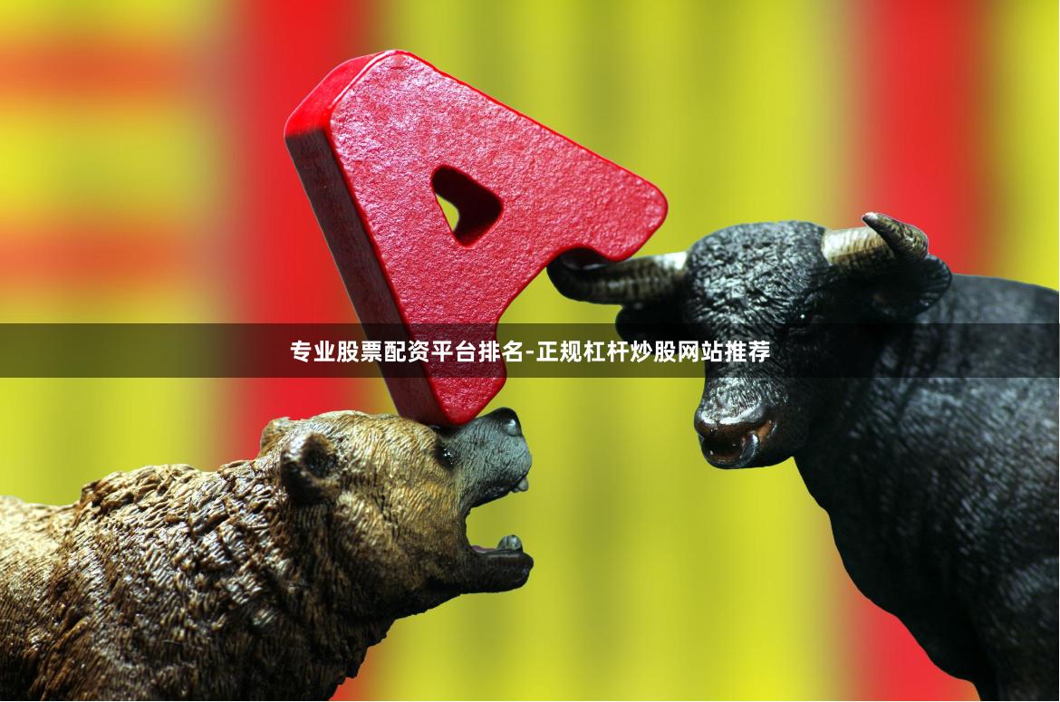 专业股票配资平台排名-正规杠杆炒股网站推荐