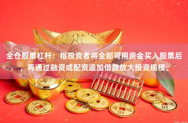 全仓股票杠杆:指投资者将全部可用资金买入股票后,再通过融资或配资追加借款放大投资规模。