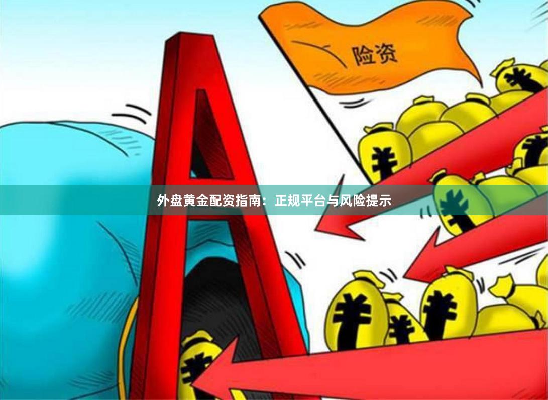 外盘黄金配资指南：正规平台与风险提示