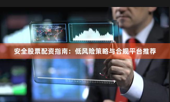 安全股票配资指南：低风险策略与合规平台推荐