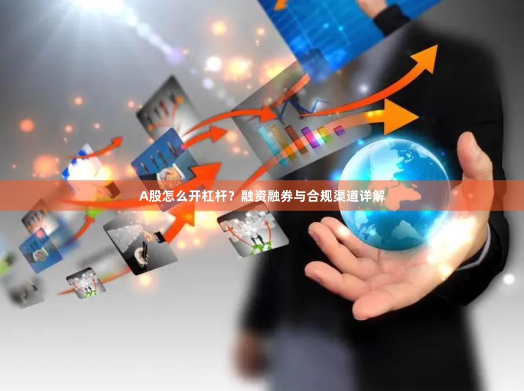 A股怎么开杠杆？融资融券与合规渠道详解