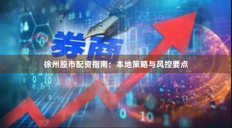 徐州股市配资指南：本地策略与风控要点