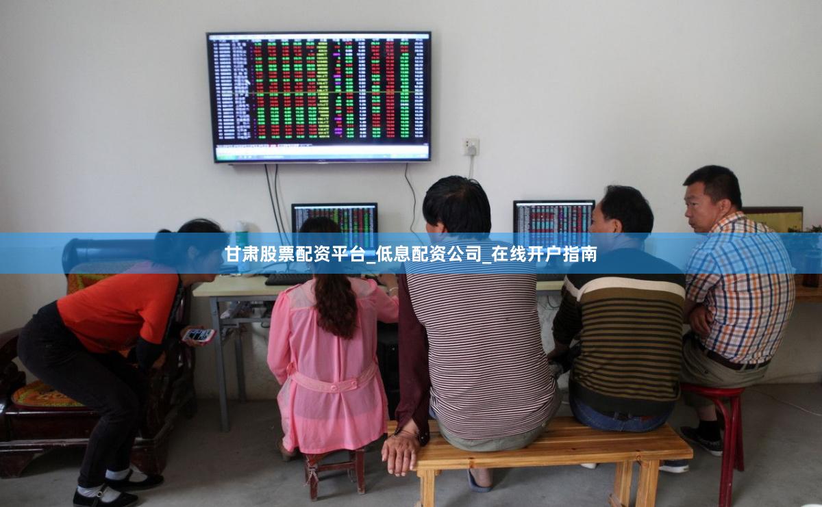 甘肃股票配资平台_低息配资公司_在线开户指南