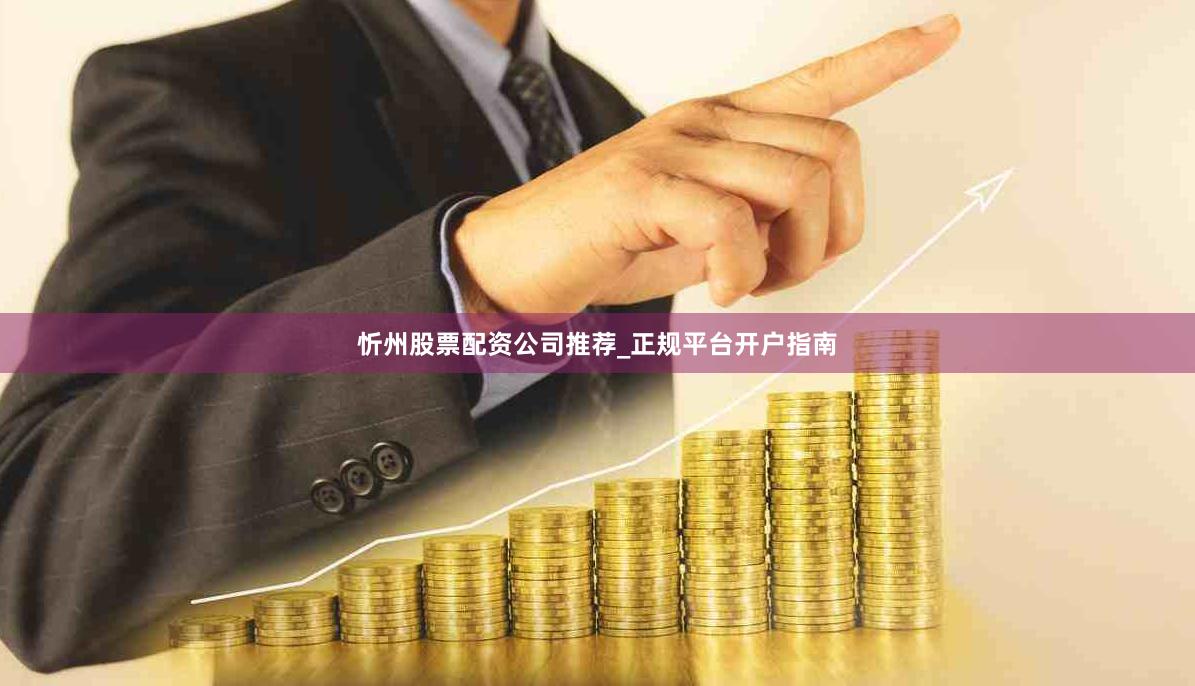 忻州股票配资公司推荐_正规平台开户指南