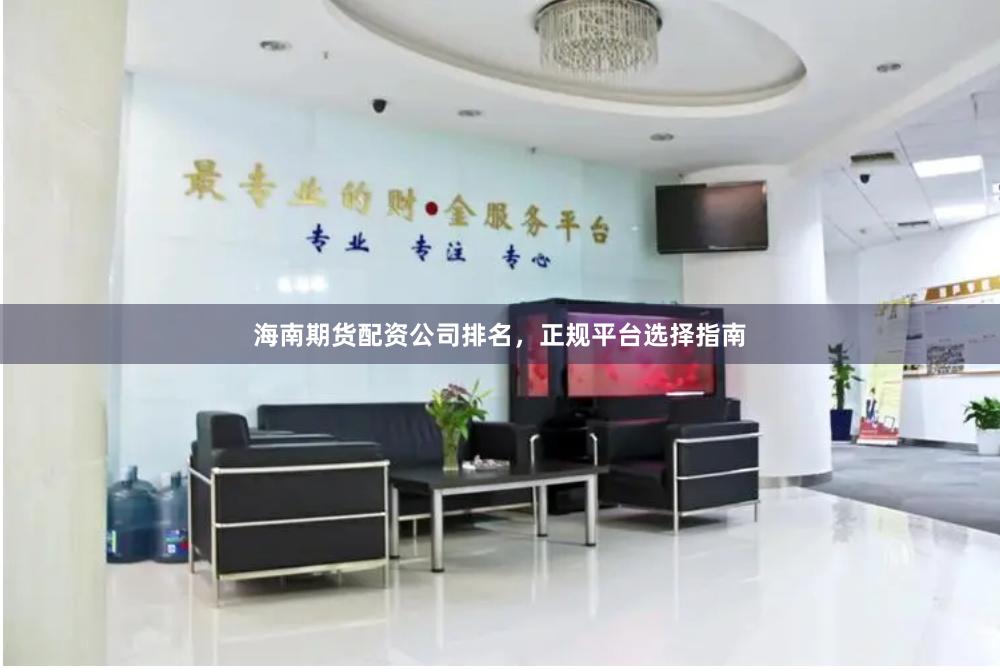 海南期货配资公司排名，正规平台选择指南