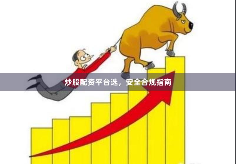 炒股配资平台选，安全合规指南