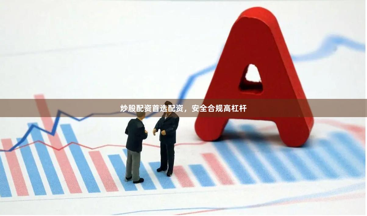 炒股配资首选配资，安全合规高杠杆