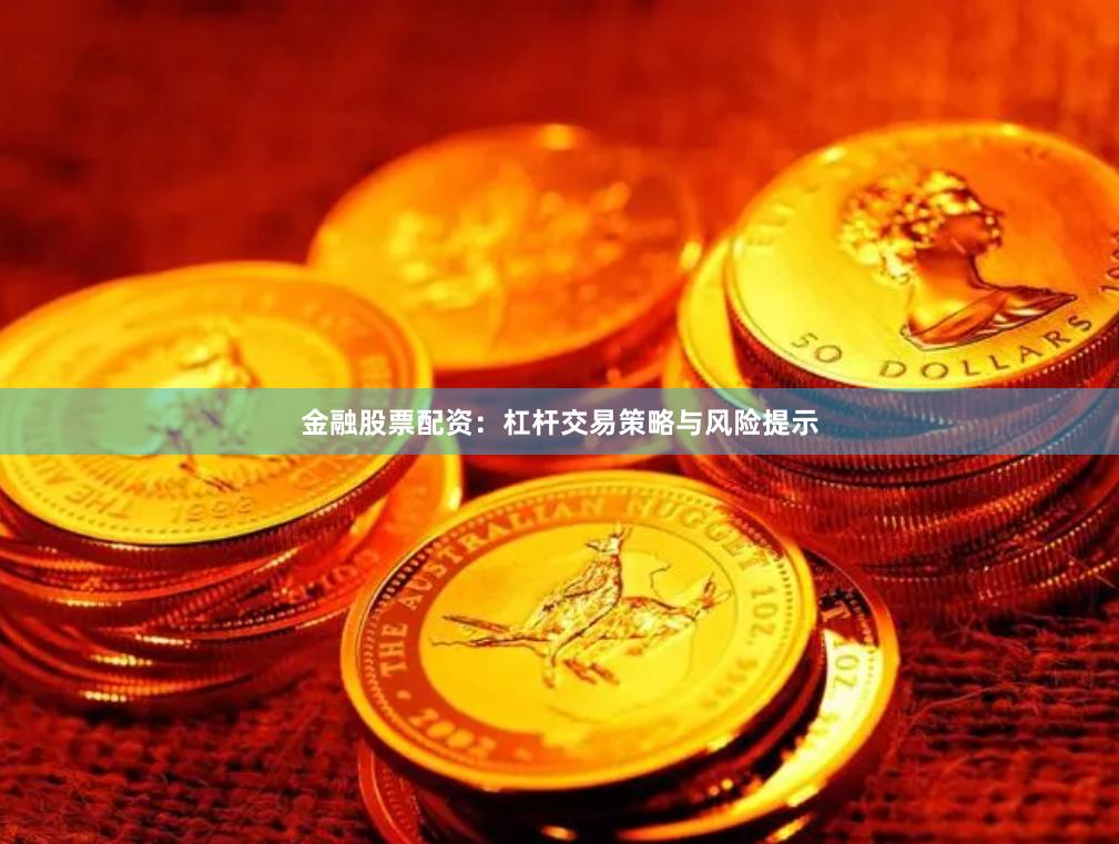 金融股票配资：杠杆交易策略与风险提示