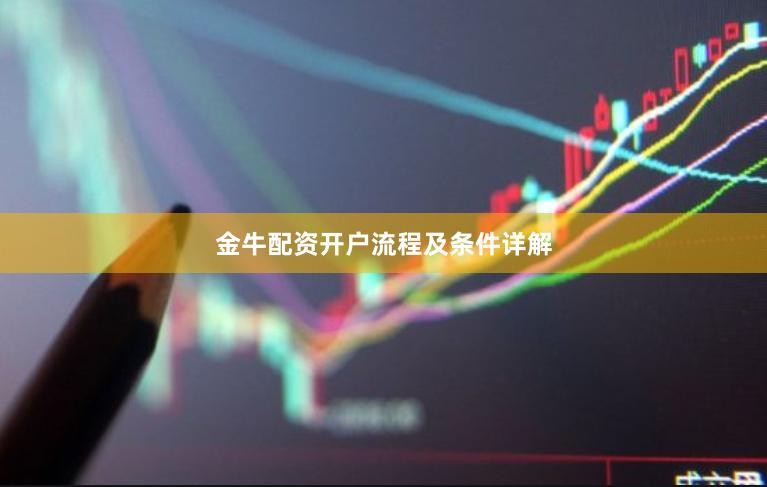 金牛配资开户流程及条件详解