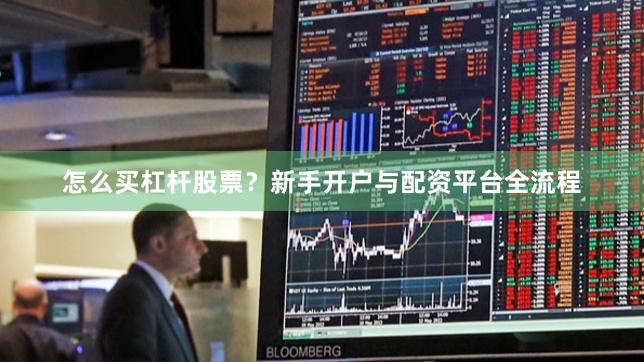 怎么买杠杆股票？新手开户与配资平台全流程