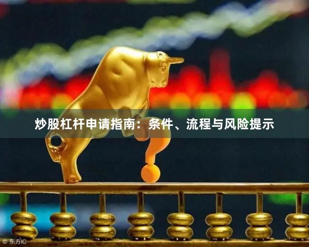 炒股杠杆申请指南：条件、流程与风险提示