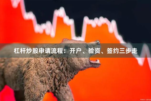 杠杆炒股申请流程：开户、验资、签约三步走