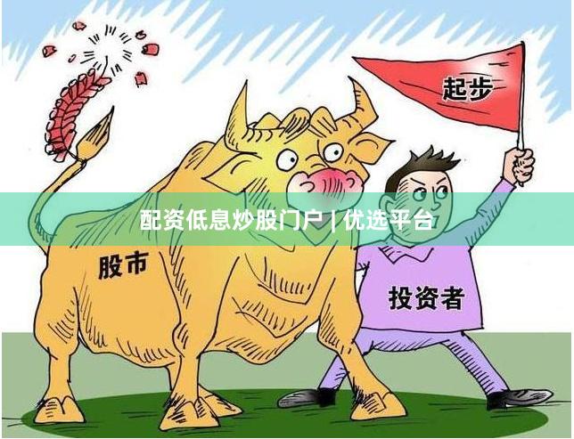 配资低息炒股门户 | 优选平台
