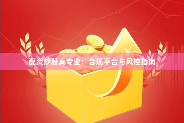 配资炒股真专业：合规平台与风控指南